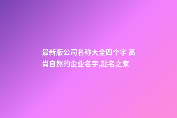 最新版公司名称大全四个字 高尚自然的企业名字,起名之家-第1张-公司起名-玄机派